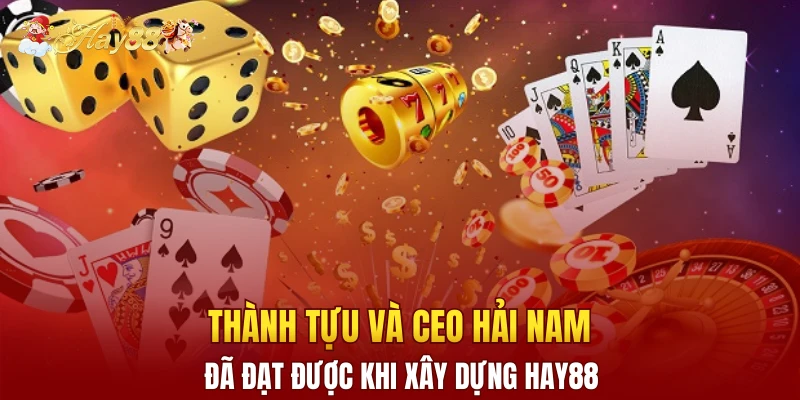 Thành tựu và CEO Hải Nam đã đạt được khi xây dựng Hay88